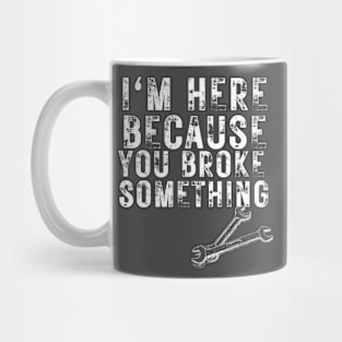 i'm here because you broke something Mug